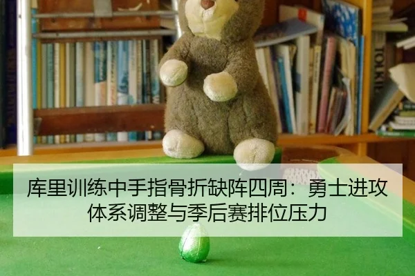 库里训练中手指骨折缺阵四周：勇士进攻体系调整与季后赛排位压力